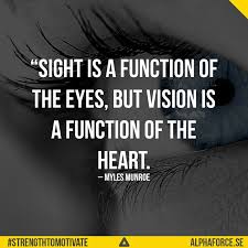  Sight Is A Function Of The Eyes But Vision Is A Function Of The Heart Dr Myles Munroe Strengtht Myles Munroe Quotes Great Inspirational Quotes Myles Munroe