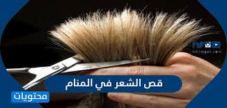 قص الشعر في المنام تفسير قص الشعر لجميع الحالات موقع محتويات