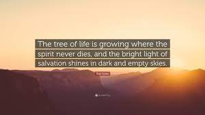 Bob Dylan Quote The Tree Of Life Is Growing Where The Spirit Never Dies And The Bright Light Of Salvation Shines In Dark And Empty Skie