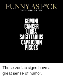 Ask others in your local community to support your friend by making a sign. Funny As F Ck Thezodiaccitycom Gemini Cancer Libr Sagittarius Capricorn Pisces These Zodiac Signs Have A Great Sense Of Humor Funny Meme On Me Me