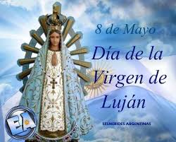 Efemérides - Argentinas - 8 DE MAYO DIA DE LA VIRGEN DE LUJAN El 8 de mayo  de cada año, la Iglesia Católica celebra el Día de Nuestra Señora de Luján,  Patrona