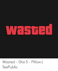 Wasted Wasted Gta 5 Pillow Teepublic Gta 5 Meme On Me Me Gta 5 wasted part 45 (gta v fails, funny moments) enjoy watching. wasted wasted gta 5 pillow