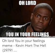 Oh Lord You In Your Feelings Henreshappencom Oh Lord You In Your Feelings Meme Kevin Hart The Hell 29791 Kevin Hart Meme On Me Me