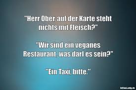 Herr Ober Auf Der Karte Steht Nichts Mit Fleisch Wir Sind Ein Veganes Restaurant Was Darf Es Sein Ein Taxi Bitte Gefunde Jokes Hilarious Haha