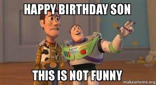 Happy Birthday Son This Is Not Funny Buzz And Woody Toy Story Meme Make A Meme