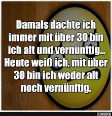 Maybe you would like to learn more about one of these? Damals Dachte Ich Immer Mit Uber 30 Bin Ich Alt Und Vernunftig Lustige Bilder Spruche Witze Echt Lustig Spruche Zitate Geben Lustige Spruche