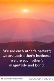 We Are Each Other S Harvest We Are Each Other S Business We Are Each Other S Magnitude And Bond Gwendolyn Brooks Writers Writing Poets Wisdom Writer