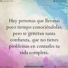 Hay Personas Que Llevaras Poco Tiempo Conociendolas Pero Te Generan Tanta Confianza Que No Tienes Problem Frases Bonitas Frases Motivadoras Frases Verdaderas