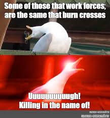 Maybe you would like to learn more about one of these? Meme Some Of Those That Work Forces Are The Same That Burn Crosses Uuuuuuuuuugh Killing In The Name Of All Templates Meme Arsenal Com