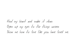 Heal My Heart And Make It Clean Open Up My Eyes To The Things Unseen Show Me How To Love Like You Have Loved Me Break M Cool Words Bible Quotes