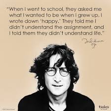 When i went to school, they asked me what i wanted to be when i grew up. John Lennon Happy Hansi S World