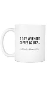 45 funny coffee memes that will have you laughing. A Day Without Coffee Funny Clever Coffee Mug Sarcastic Me