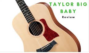 Taylor Big Baby Is This Guitar Any Good For Your Choice In 2021