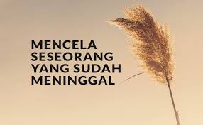 Maka cara yang paling tepat adalah dengan sesering mungkin memberikan doa untuk orang tua yang sudah meninggal dunia. Mencela Seseorang Yang Sudah Meninggal Dunia