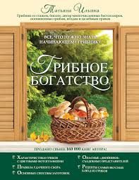 Gribnoe Bogatstvo Vse Chto Nuzhno Znat Nachinayushemu Gribniku T A Ilina Literatura Knigi Bogatstvo