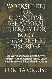 Socratic techniques for changing unhelpful thoughts. Amazon Com Worksheets For Cognitive Behavioral Therapy For Body Dysmorphic Disorder Cbt Workbook To Deal With Stress Anxiety Anger Control Mood Learn New Behaviors Regulate Emotions 9781707573295 Cruise Portia Books