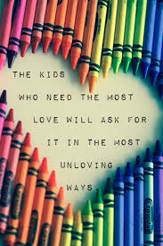 The Kids Who Need The Most Love Will Ask For It In The Most Unloving Ways Teacher Quotes Teaching Quotes Words