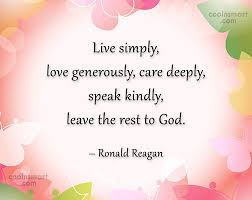 One living simple quote that really stuck with me from that series is this simple life quotes. Ronald Reagan Quote Live Simply Love Generously Care Deeply Speak Kindly Leave The Rest To Coolnsmart