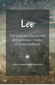Leo Rising As The Visionary Star Leader And Luminous Creator Of Divine Selfhood It Is Through The Exploration Of What It M All About Leo Leo Rising Visionary