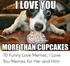 Best funny love memes for him and for her on memesbams.com. Love You Morethan Cupcakes 70 Funny Love Memes I Love You Memes For Her And Him Funny Meme On Awwmemes Com
