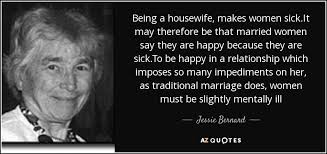 Below is a guide on how to be a good housewife from a magazine, 'housekeeping monthly' from 1955. Jessie Bernard Quote Being A Housewife Makes Women Sick It May Therefore Be That