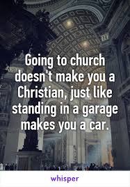 Going To Church Doesn T Make You A Christian Just Like Standing In A Garage Makes