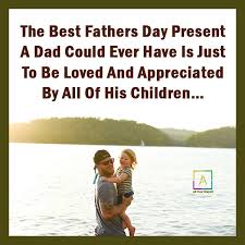 You are the kind of man everyone needs in their lives happy fathers day. The Best Fathers Day Present A Dad Could Ever All Over Shayari