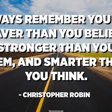 We're braver than a bee, and, uh, longer than a tree, and taller than a goose. Always Remember You Are Braver Than You Believe Stronger Than You Seem And Smarter Than You Think Christopher Robin Quotespedia Org