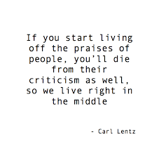 If You Start Living Off The Praises Of People You Ll Die From Their Criticism As Well So True Wise Words Quotes Words Wise Words