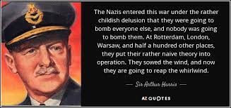 After the war, dresden resident hans schröter wrote to his neighbors' daughter to describe the fate of her parents during the bombing and his despair over the loss of his own loved ones. Top 11 Quotes By Sir Arthur Harris 1st Baronet A Z Quotes