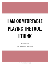 I Am Comfortable Playing The Fool I Think Picture Quotes