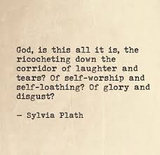 God Is This All It Is The Ricocheting Down The Corridor Of Laughter And Tears Of Self Worship And Self Loathing Of Words Quotes Sylvia Plath Quotes Words