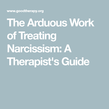 The Arduous Work Of Treating Narcissism A Therapist S Guide Narcissism Therapist Narcissistic Behavior