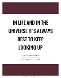 In Life And In The Universe It S Always Best To Keep Looking Up Picture Quotes