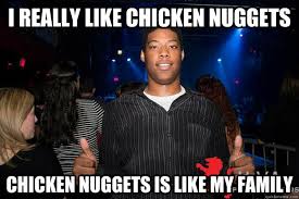 I Really Like Chicken Nuggets Chicken Nuggets Is Like My Family Fatgay Quickmeme