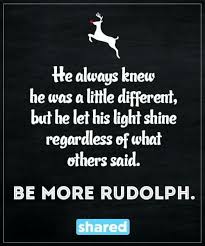 He Always Knew He Was A Little Different But He Let His Light Shine Regardless Of What Others Said Be More Rudolph Quote Christmas Quotes Red Nosed Reindeer