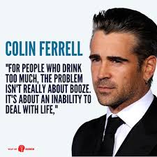 Colin Farrell 🙏 COLIN FERRELL "FOR PEOPLE WHO DRINK MUCH, THE PROBLEM  ISN'T REALLY ABOUT BOOZE. IT'S ABOUT AN INABILITY TO DEAL WITH LIFE," WAY  SOBER