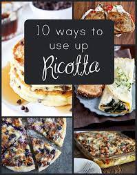 10 Ways To Use Up Ricotta Cheese Recipe Using Ricotta Recipes Recipes Using Ricotta Cheese