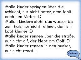Alle Kinder Springen Uber Die Schlucht Nur Nicht Peter Dem Fehlt Noch Nen Meter D Allen Kindern Steht Das Wasser Osterreichische Spruche Und Zitate