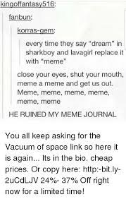 Close your eyes shut your mouth dream a dream. Kingoffantasy516 Fanbun Korras Gem Every Time They Say Dream In Sharkboy And Lavagirl Replace It 1 With Meme Close Your Eyes Shut Your Mouth Meme A Meme And Get Us Out Meme Meme
