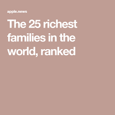 The 25 Richest Families In The World Ranked Business Insider Australia Rich Family Richest In The World Family News