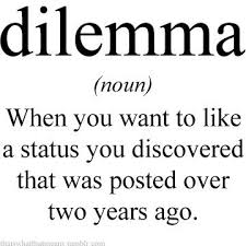 Dilemma Noun When You Want To Like A Status You Discovered That Was Posted Over Two Years Ago Word 16 Words Words Can Hurt