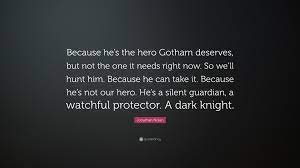 Find and save the hero we need memes | from instagram, facebook, tumblr, twitter & more. Jonathan Nolan Quote Because He S The Hero Gotham Deserves But Not The One It Needs Right Now So We Ll Hunt Him Because He Can Take It Be