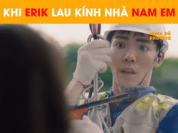 KHI ERIK LAU KÍNH NHÀ CỦA NAM EM