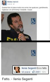 Nel 2005 fu salvato in extremis da una. Matteo Salvini 6 Ore Fa Questa Foto Mi Piace Molto Ma Vorrei Che Qualcuno Gentilmente Togliesse Con Photoshop Il Disabile Grazie Llenia Seganti Ecco Fatto Mi Piace 2661 6 H Fatto Ilenia