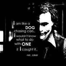 Like A Dog Chasing Cars Best Joker Quotes Joker Quotes Batman Quotes 35:) i'm like a dog chasing cars, i wouldn't know what to do if i caught one, you know, i just i know you like the joker best quotes from the dark knight by heath ledger. best joker quotes joker quotes batman
