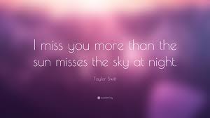 I miss you so much that it hurts. Taylor Swift Quote I Miss You More Than The Sun Misses The Sky At Night