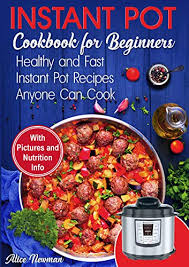 Thank you for making our lives eternally easier and our kitchen sink considerably emptier. Amazon Com Instant Pot Cookbook For Beginners Easy Healthy And Fast Instant Pot Recipes Anyone Can Cook Ebook Newman Alice Kindle Store