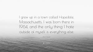 This is a fitted ladies. Dana Gould Quote I Grew Up In A Town Called Hopedale Massachusetts I Was Born There In 1964 And The Only Thing I Hate Outside Of Mysel