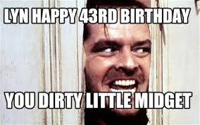 Here are the best memes that will surely make your if you're looking for funny birthday memes for your friends and loved ones, you're in the right place. Meme Maker Lyn Happy 43rd Birthday You Dirty Little Midget Meme Generator